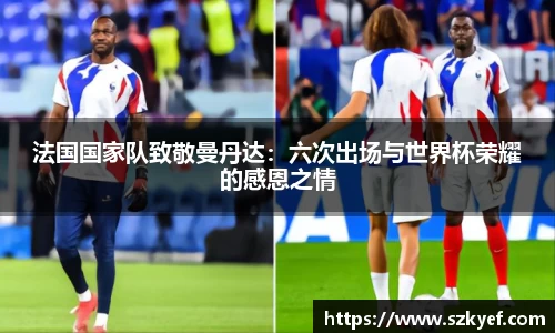 法国国家队致敬曼丹达：六次出场与世界杯荣耀的感恩之情