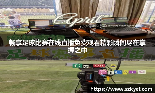 畅享足球比赛在线直播免费观看精彩瞬间尽在掌握之中