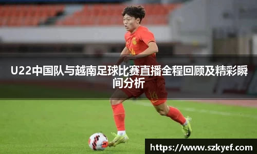 U22中国队与越南足球比赛直播全程回顾及精彩瞬间分析