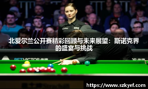 北爱尔兰公开赛精彩回顾与未来展望：斯诺克界的盛宴与挑战