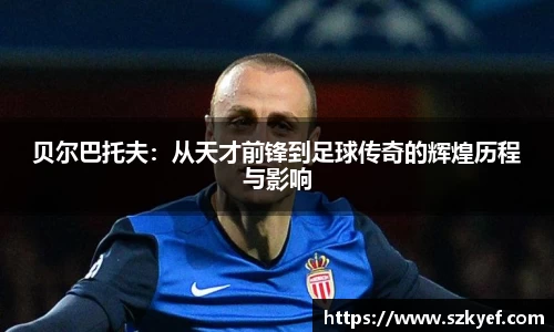 贝尔巴托夫：从天才前锋到足球传奇的辉煌历程与影响