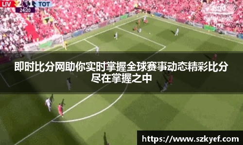 即时比分网助你实时掌握全球赛事动态精彩比分尽在掌握之中