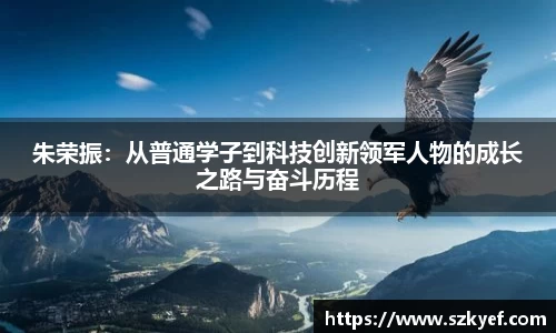朱荣振：从普通学子到科技创新领军人物的成长之路与奋斗历程