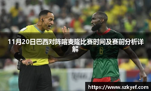 11月20日巴西对阵喀麦隆比赛时间及赛前分析详解