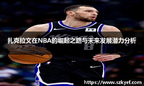 扎克拉文在NBA的崛起之路与未来发展潜力分析