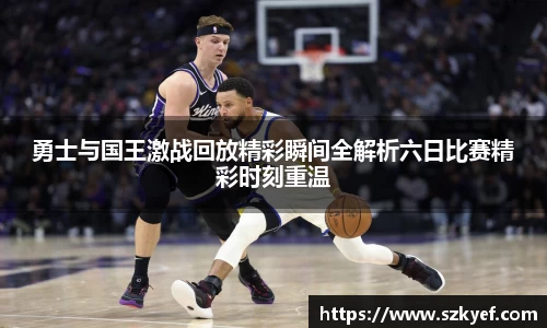 勇士与国王激战回放精彩瞬间全解析六日比赛精彩时刻重温