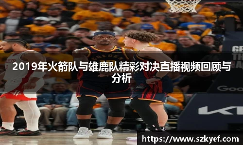 2019年火箭队与雄鹿队精彩对决直播视频回顾与分析