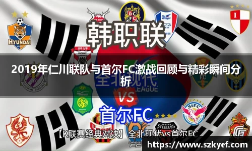 2019年仁川联队与首尔FC激战回顾与精彩瞬间分析