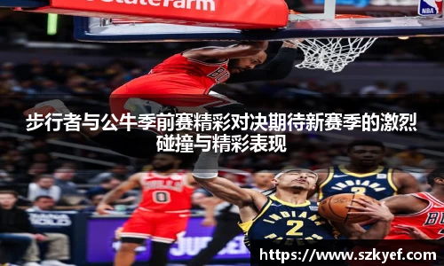 步行者与公牛季前赛精彩对决期待新赛季的激烈碰撞与精彩表现