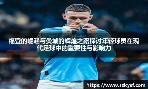 福登的崛起与曼城的辉煌之路探讨年轻球员在现代足球中的重要性与影响力